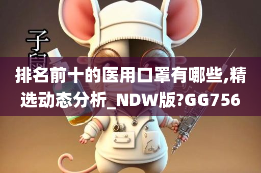 排名前十的医用口罩有哪些,精选动态分析_NDW版?GG756