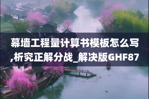 幕墙工程量计算书模板怎么写,析究正解分战_解决版GHF87