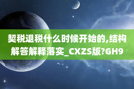 契税退税什么时候开始的,结构解答解释落实_CXZS版?GH9