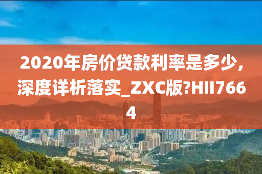 2020年房价贷款利率是多少,深度详析落实_ZXC版?HII7664