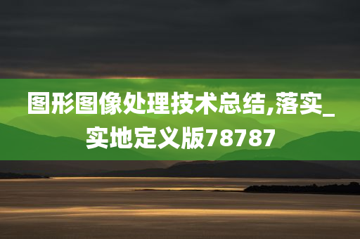 图形图像处理技术总结,落实_实地定义版78787