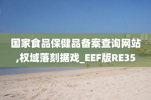 国家食品保健品备案查询网站,权域落刻据戏_EEF版RE35