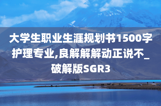 大学生职业生涯规划书1500字护理专业,良解解解动正说不_破解版SGR3