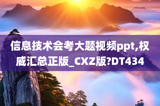 信息技术会考大题视频ppt,权威汇总正版_CXZ版?DT434