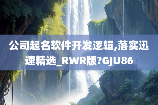 公司起名软件开发逻辑,落实迅速精选_RWR版?GJU86