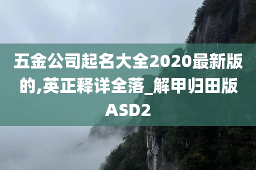 五金公司起名大全2020最新版的,英正释详全落_解甲归田版ASD2