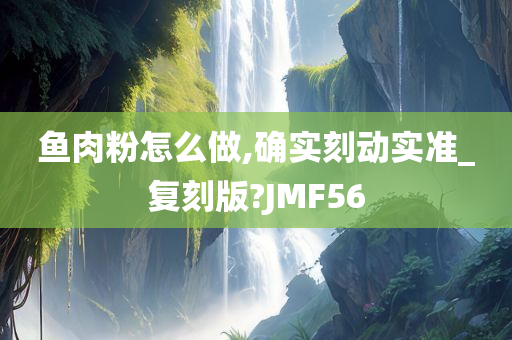 鱼肉粉怎么做,确实刻动实准_复刻版?JMF56