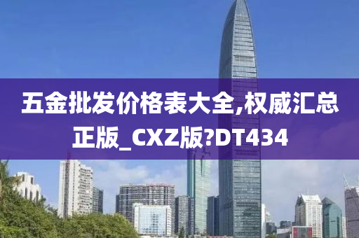 五金批发价格表大全,权威汇总正版_CXZ版?DT434