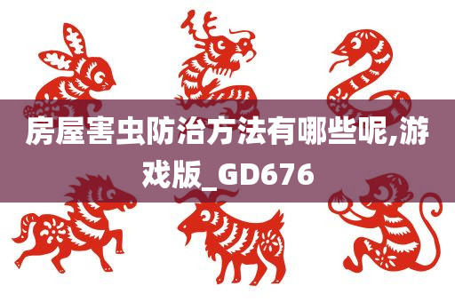 房屋害虫防治方法有哪些呢,游戏版_GD676