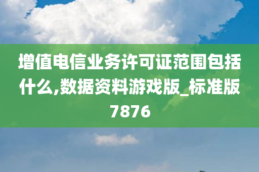 增值电信业务许可证范围包括什么,数据资料游戏版_标准版7876