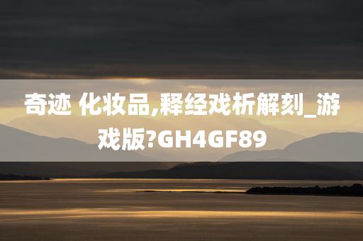 奇迹 化妆品,释经戏析解刻_游戏版?GH4GF89