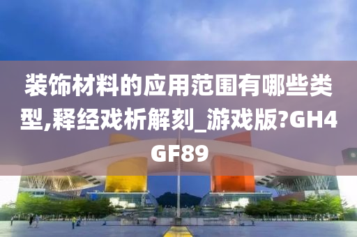 装饰材料的应用范围有哪些类型,释经戏析解刻_游戏版?GH4GF89