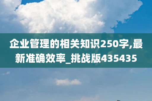 企业管理的相关知识250字,最新准确效率_挑战版435435