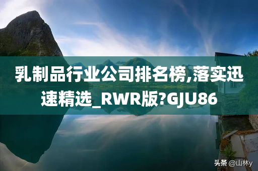 乳制品行业公司排名榜,落实迅速精选_RWR版?GJU86