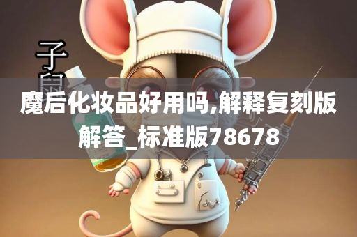 魔后化妆品好用吗,解释复刻版解答_标准版78678