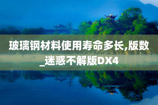 玻璃钢材料使用寿命多长,版数_迷惑不解版DX4