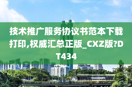 技术推广服务协议书范本下载打印,权威汇总正版_CXZ版?DT434