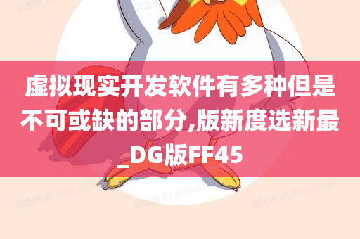 虚拟现实开发软件有多种但是不可或缺的部分,版新度选新最_DG版FF45