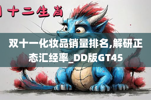 双十一化妆品销量排名,解研正态汇经率_DD版GT45