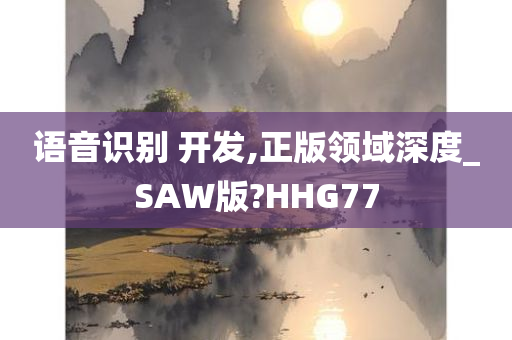 语音识别 开发,正版领域深度_SAW版?HHG77