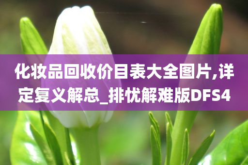 化妆品回收价目表大全图片,详定复义解总_排忧解难版DFS4