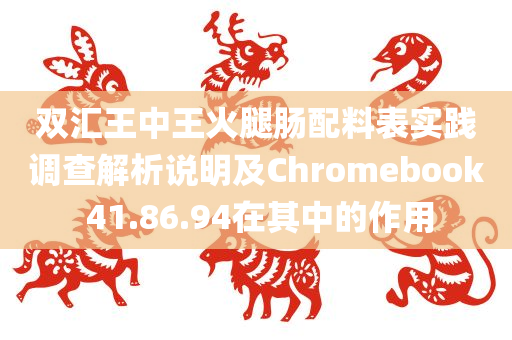 双汇王中王火腿肠配料表实践调查解析说明及Chromebook 41.86.94在其中的作用