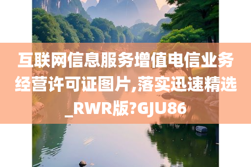 互联网信息服务增值电信业务经营许可证图片,落实迅速精选_RWR版?GJU86