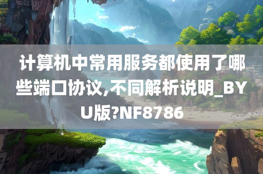 计算机中常用服务都使用了哪些端口协议,不同解析说明_BYU版?NF8786