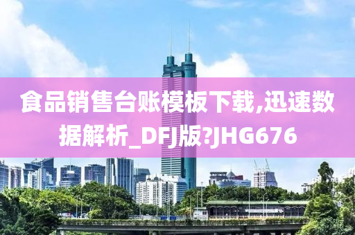 食品销售台账模板下载,迅速数据解析_DFJ版?JHG676