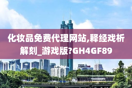 化妆品免费代理网站,释经戏析解刻_游戏版?GH4GF89