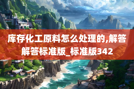 库存化工原料怎么处理的,解答解答标准版_标准版342