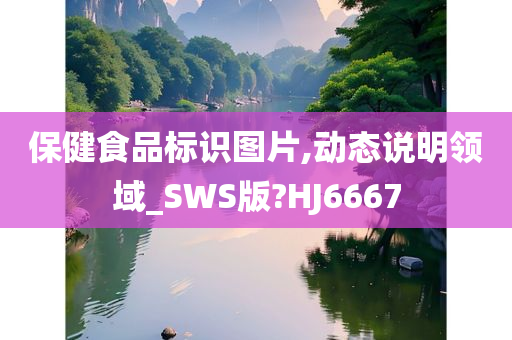 保健食品标识图片,动态说明领域_SWS版?HJ6667