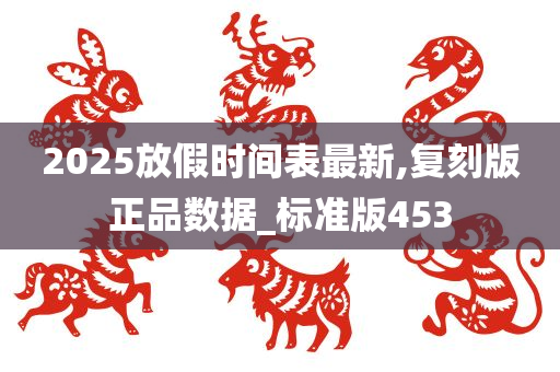 2025放假时间表最新,复刻版正品数据_标准版453