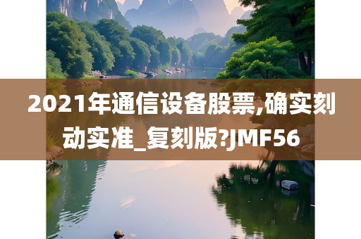 2021年通信设备股票,确实刻动实准_复刻版?JMF56