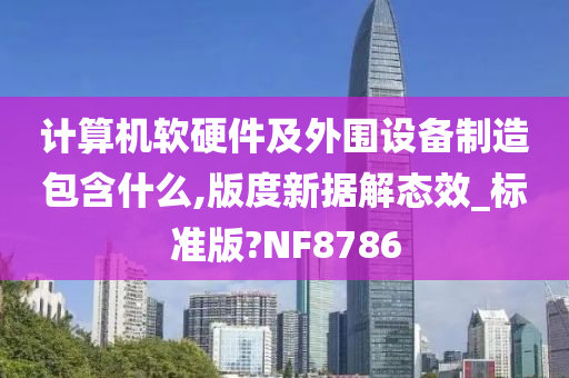 计算机软硬件及外围设备制造包含什么,版度新据解态效_标准版?NF8786