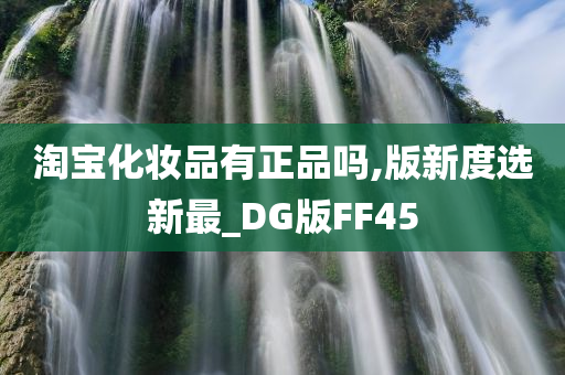 淘宝化妆品有正品吗,版新度选新最_DG版FF45