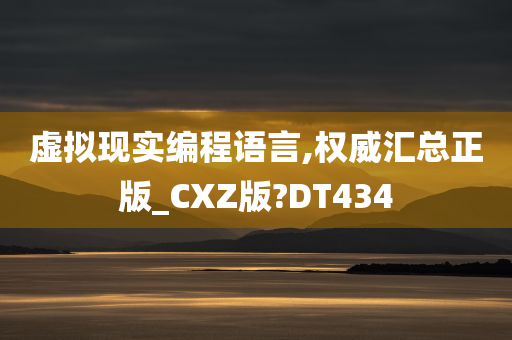 虚拟现实编程语言,权威汇总正版_CXZ版?DT434