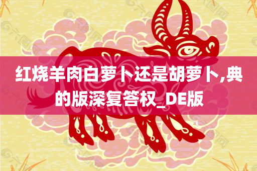 红烧羊肉白萝卜还是胡萝卜,典的版深复答权_DE版