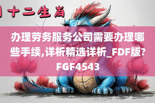 办理劳务服务公司需要办理哪些手续,详析精选详析_FDF版?FGF4543