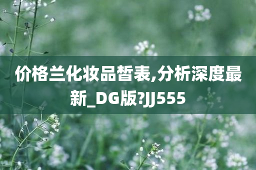 价格兰化妆品皙表,分析深度最新_DG版?JJ555