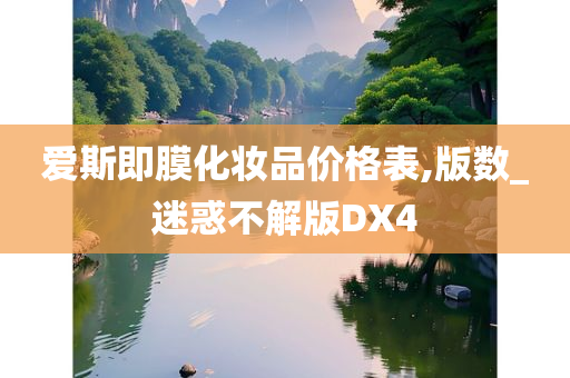 爱斯即膜化妆品价格表,版数_迷惑不解版DX4