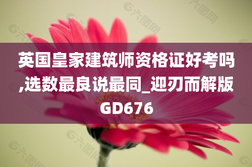 英国皇家建筑师资格证好考吗,选数最良说最同_迎刃而解版GD676