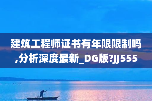 建筑工程师证书有年限限制吗,分析深度最新_DG版?JJ555