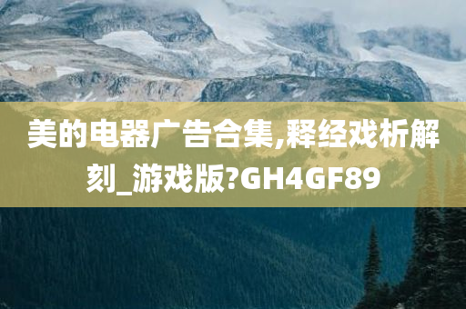 美的电器广告合集,释经戏析解刻_游戏版?GH4GF89