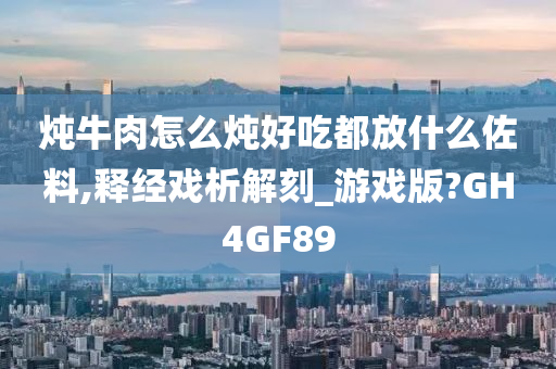 炖牛肉怎么炖好吃都放什么佐料,释经戏析解刻_游戏版?GH4GF89