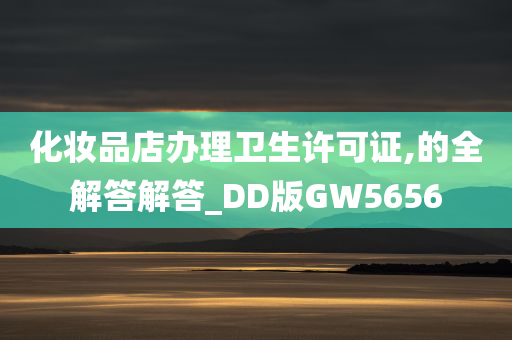 化妆品店办理卫生许可证,的全解答解答_DD版GW5656