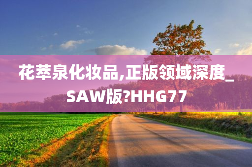 花萃泉化妆品,正版领域深度_SAW版?HHG77