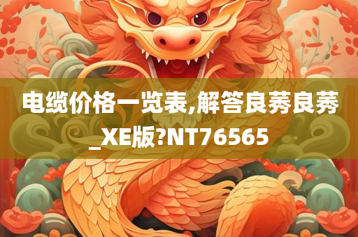 电缆价格一览表,解答良莠良莠_XE版?NT76565