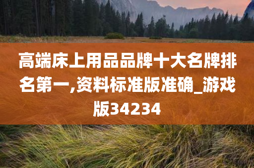 高端床上用品品牌十大名牌排名第一,资料标准版准确_游戏版34234