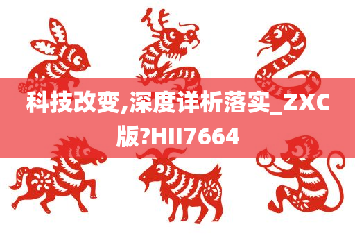 科技改变,深度详析落实_ZXC版?HII7664